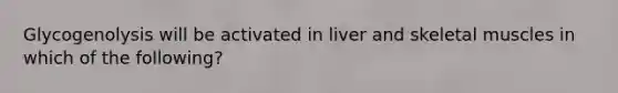 Glycogenolysis will be activated in liver and skeletal muscles in which of the following?