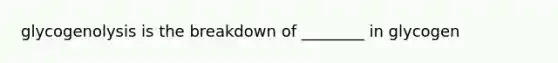 glycogenolysis is the breakdown of ________ in glycogen