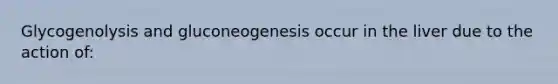 Glycogenolysis and gluconeogenesis occur in the liver due to the action of: