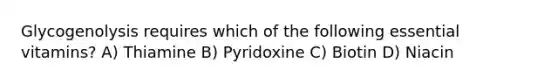 Glycogenolysis requires which of the following essential vitamins? A) Thiamine B) Pyridoxine C) Biotin D) Niacin