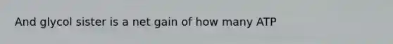 And glycol sister is a net gain of how many ATP