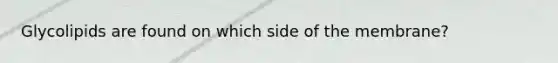 Glycolipids are found on which side of the membrane?