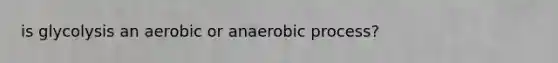 is glycolysis an aerobic or anaerobic process?