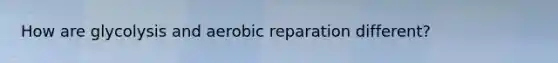 How are glycolysis and aerobic reparation different?