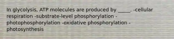 In glycolysis, ATP molecules are produced by _____. -cellular respiration -substrate-level phosphorylation -photophosphorylation -oxidative phosphorylation -photosynthesis