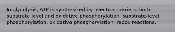 In glycolysis, ATP is synthesized by: electron carriers. both substrate level and <a href='https://www.questionai.com/knowledge/kFazUb9IwO-oxidative-phosphorylation' class='anchor-knowledge'>oxidative phosphorylation</a>. substrate-level phosphorylation. oxidative phosphorylation. redox reactions.