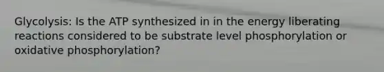 Glycolysis: Is the ATP synthesized in in the energy liberating reactions considered to be substrate level phosphorylation or oxidative phosphorylation?