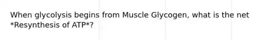 When glycolysis begins from Muscle Glycogen, what is the net *Resynthesis of ATP*?