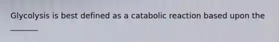 Glycolysis is best defined as a catabolic reaction based upon the _______