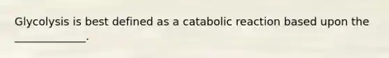 Glycolysis is best defined as a catabolic reaction based upon the _____________.