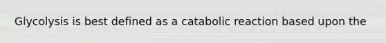 Glycolysis is best defined as a catabolic reaction based upon the