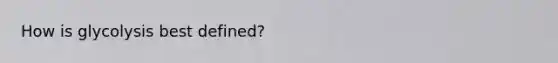 How is glycolysis best defined?
