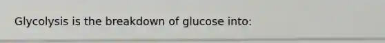 Glycolysis is the breakdown of glucose into: