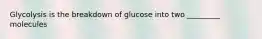 Glycolysis is the breakdown of glucose into two _________ molecules