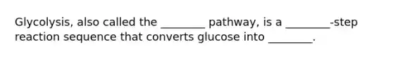 Glycolysis, also called the ________ pathway, is a ________-step reaction sequence that converts glucose into ________.