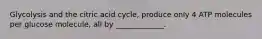 Glycolysis and the citric acid cycle, produce only 4 ATP molecules per glucose molecule, all by _____________.