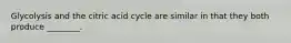 Glycolysis and the citric acid cycle are similar in that they both produce ________.