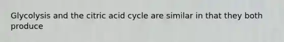 Glycolysis and the citric acid cycle are similar in that they both produce