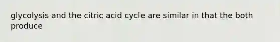 glycolysis and the citric acid cycle are similar in that the both produce