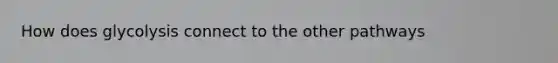 How does glycolysis connect to the other pathways