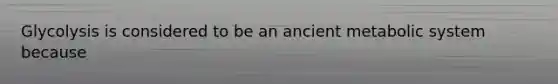 Glycolysis is considered to be an ancient metabolic system because