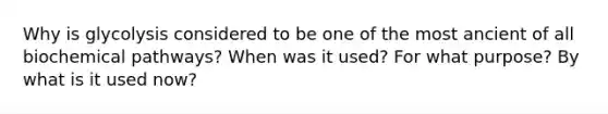 Why is glycolysis considered to be one of the most ancient of all biochemical pathways? When was it used? For what purpose? By what is it used now?