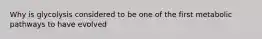 Why is glycolysis considered to be one of the first metabolic pathways to have evolved