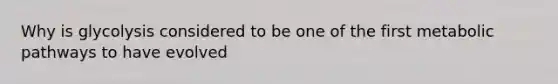 Why is glycolysis considered to be one of the first metabolic pathways to have evolved
