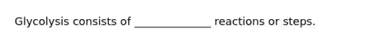 Glycolysis consists of ______________ reactions or steps.