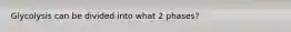 Glycolysis can be divided into what 2 phases?