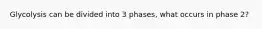 Glycolysis can be divided into 3 phases, what occurs in phase 2?