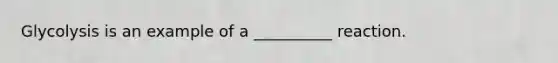 Glycolysis is an example of a __________ reaction.
