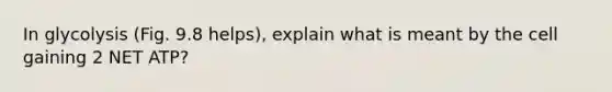 In glycolysis (Fig. 9.8 helps), explain what is meant by the cell gaining 2 NET ATP?