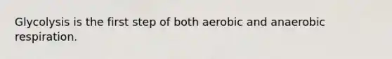 Glycolysis is the first step of both aerobic and anaerobic respiration.