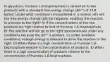 In glycolysis, fructose 1,6-bisphosphate is converted to two products with a standard free-energy change (ΔG'°) of 23.8 kJ/mol. Under what conditions (encountered in a normal cell) will the free-energy change (ΔG) be negative, enabling the reaction to proceed to the right? A) If the concentrations of the two products are high relative to that of fructose 1,6-bisphosphate. B) The reaction will not go to the right spontaneously under any conditions because the ΔG'° is positive. C) Under standard conditions, enough energy is released to drive the reaction to the right. D) When there is a high concentration of fructose 1,6-bisphosphate relative to the concentration of products. E) When there is a high concentration of products relative to the concentration of fructose 1,6-bisphosphate.