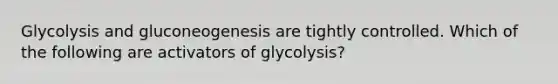 Glycolysis and gluconeogenesis are tightly controlled. Which of the following are activators of glycolysis?