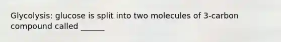 Glycolysis: glucose is split into two molecules of 3-carbon compound called ______