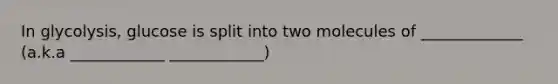 In glycolysis, glucose is split into two molecules of _____________ (a.k.a ____________ ____________)