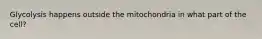 Glycolysis happens outside the mitochondria in what part of the cell?