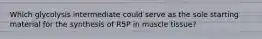 Which glycolysis intermediate could serve as the sole starting material for the synthesis of R5P in muscle tissue?