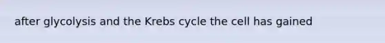 after glycolysis and the Krebs cycle the cell has gained