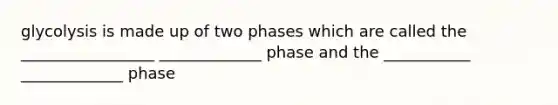 glycolysis is made up of two phases which are called the _________________ _____________ phase and the ___________ _____________ phase