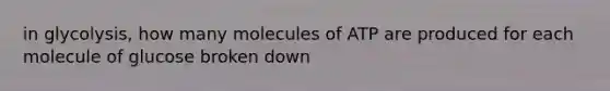 in glycolysis, how many molecules of ATP are produced for each molecule of glucose broken down