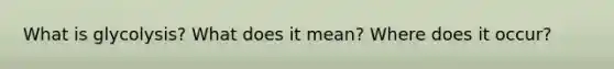 What is glycolysis? What does it mean? Where does it occur?