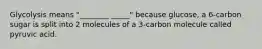 Glycolysis means "________ _____" because glucose, a 6-carbon sugar is split into 2 molecules of a 3-carbon molecule called pyruvic acid.