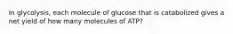 In glycolysis, each molecule of glucose that is catabolized gives a net yield of how many molecules of ATP?