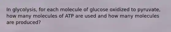 In glycolysis, for each molecule of glucose oxidized to pyruvate, how many molecules of ATP are used and how many molecules are produced?