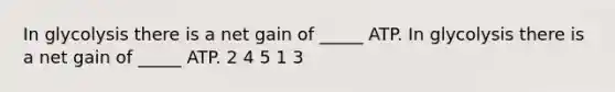 In glycolysis there is a net gain of _____ ATP. In glycolysis there is a net gain of _____ ATP. 2 4 5 1 3