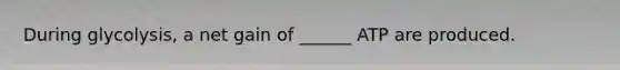 During glycolysis, a net gain of ______ ATP are produced.