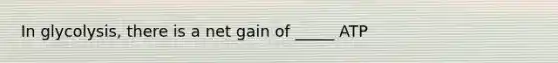 In glycolysis, there is a net gain of _____ ATP